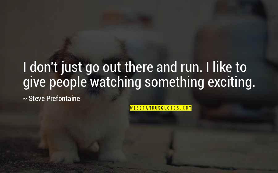 Not Giving Up Running Quotes By Steve Prefontaine: I don't just go out there and run.