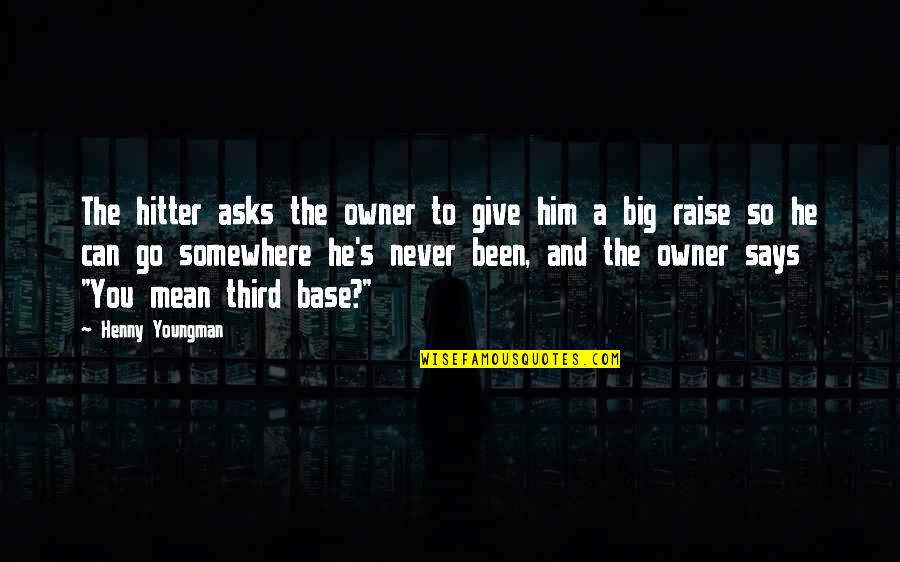 Not Giving Up Sports Quotes By Henny Youngman: The hitter asks the owner to give him