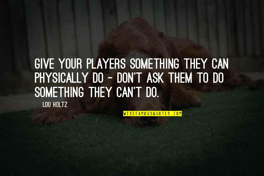 Not Giving Up Sports Quotes By Lou Holtz: Give your players something they can physically do