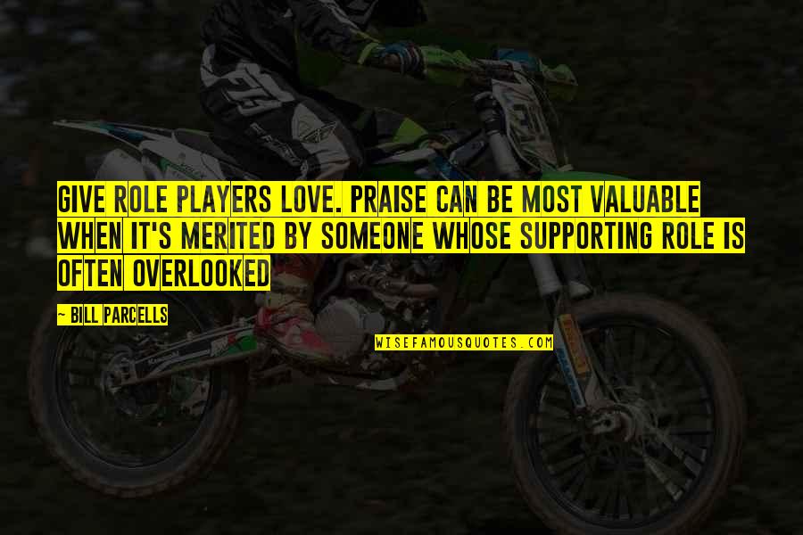 Not Giving Up When You Love Someone Quotes By Bill Parcells: Give role players love. Praise can be most