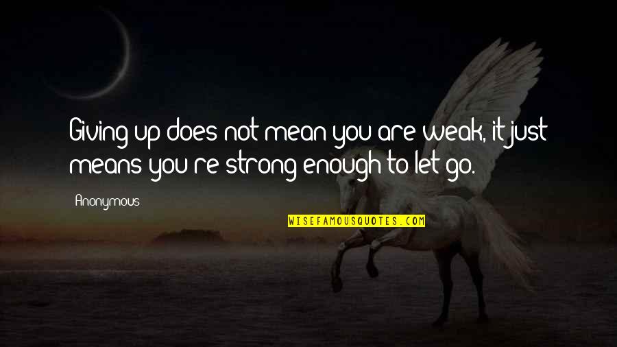 Not Giving Up You Quotes By Anonymous: Giving up does not mean you are weak,