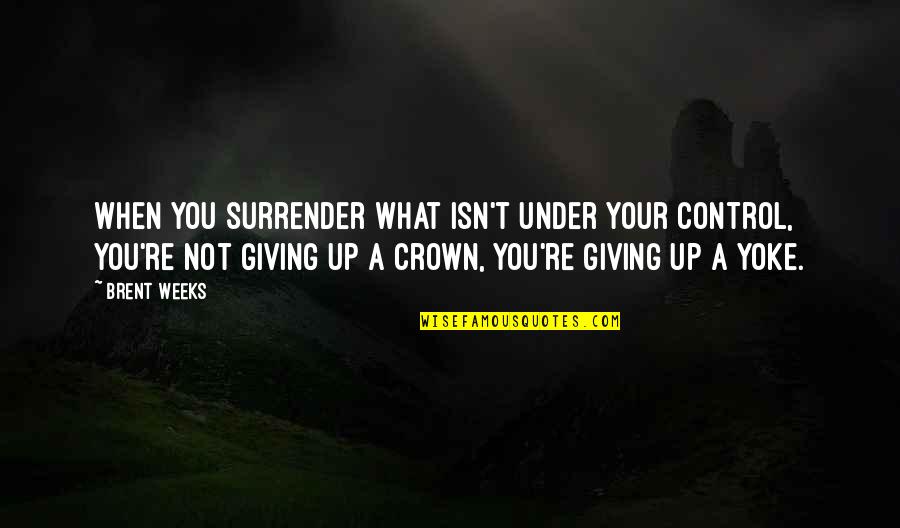 Not Giving Up You Quotes By Brent Weeks: When you surrender what isn't under your control,