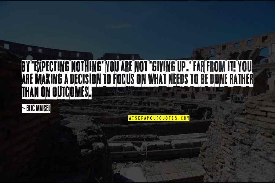 Not Giving Up You Quotes By Eric Maisel: By 'expecting nothing' you are not 'giving up.'