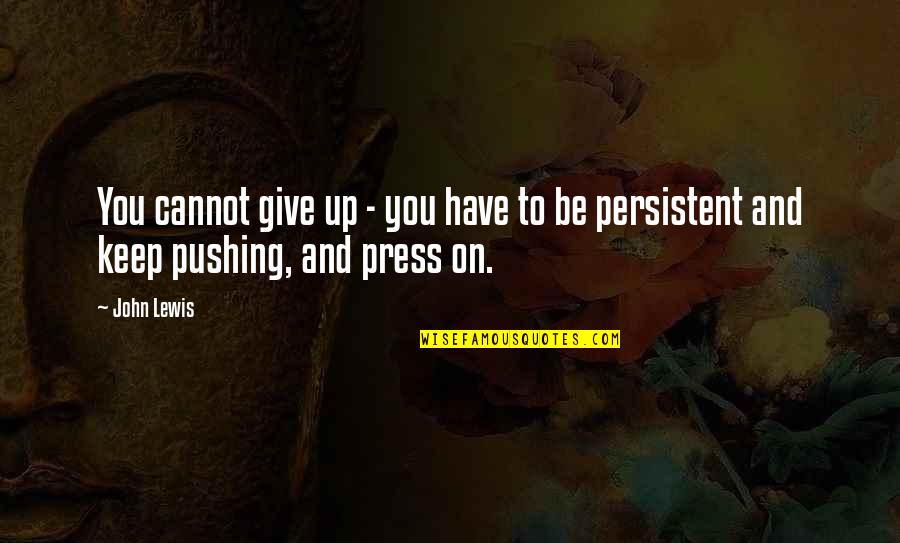 Not Giving Up You Quotes By John Lewis: You cannot give up - you have to