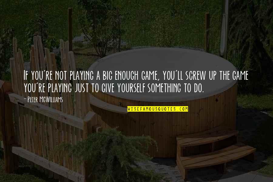 Not Giving Up You Quotes By Peter McWilliams: If you're not playing a big enough game,