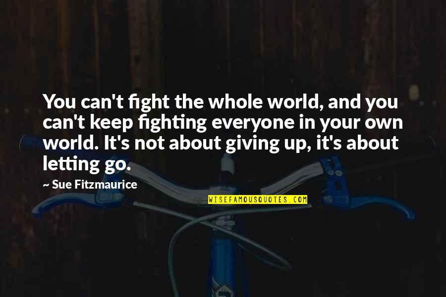 Not Giving Up You Quotes By Sue Fitzmaurice: You can't fight the whole world, and you
