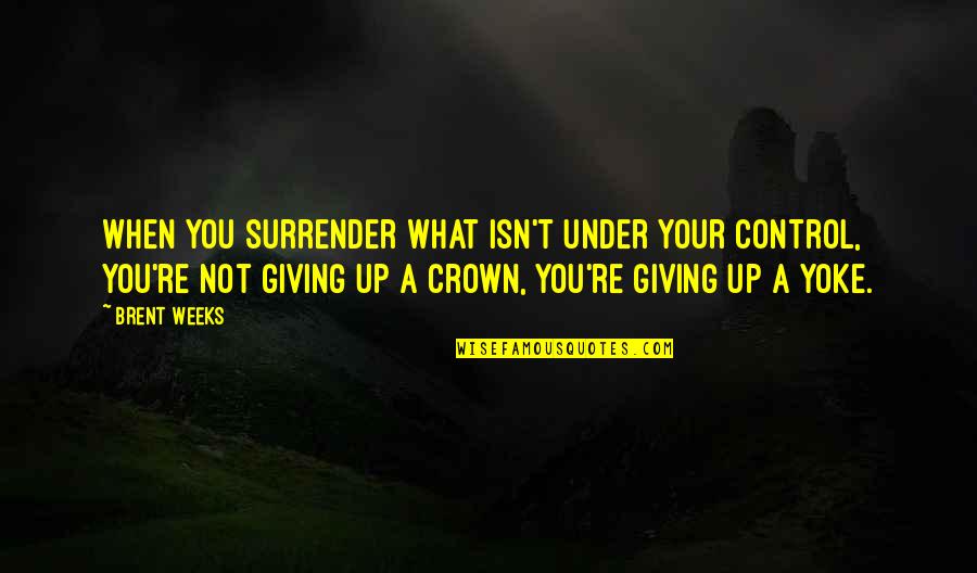 Not Giving You Up Quotes By Brent Weeks: When you surrender what isn't under your control,