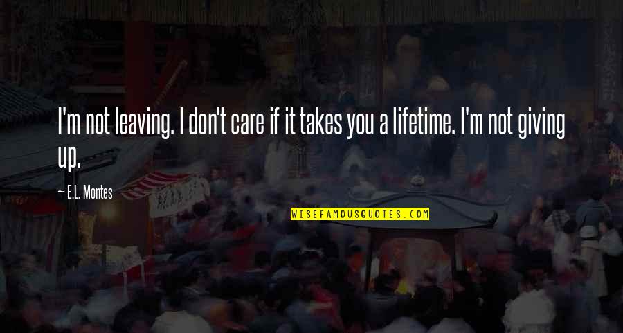 Not Giving You Up Quotes By E.L. Montes: I'm not leaving. I don't care if it