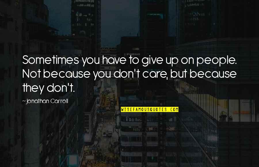 Not Giving You Up Quotes By Jonathan Carroll: Sometimes you have to give up on people.