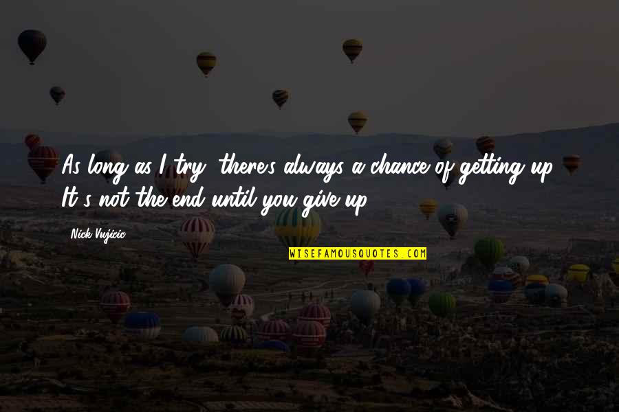 Not Giving You Up Quotes By Nick Vujicic: As long as I try, there's always a