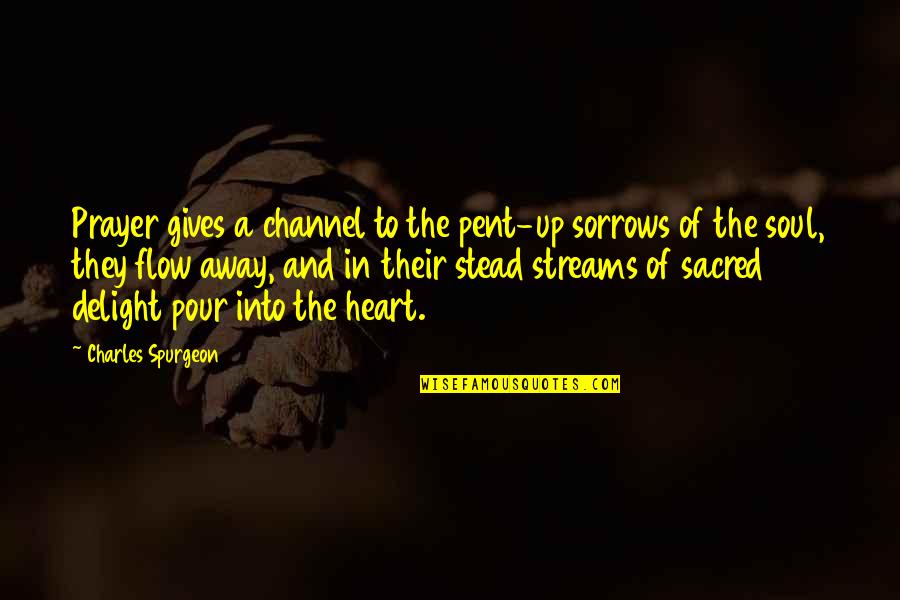 Not Giving Your Heart Away Quotes By Charles Spurgeon: Prayer gives a channel to the pent-up sorrows