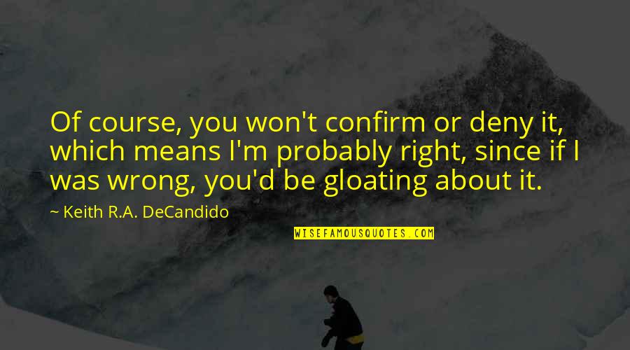 Not Gloating Quotes By Keith R.A. DeCandido: Of course, you won't confirm or deny it,