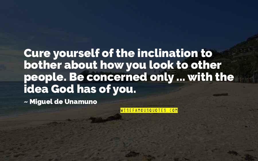 Not Gloating Quotes By Miguel De Unamuno: Cure yourself of the inclination to bother about