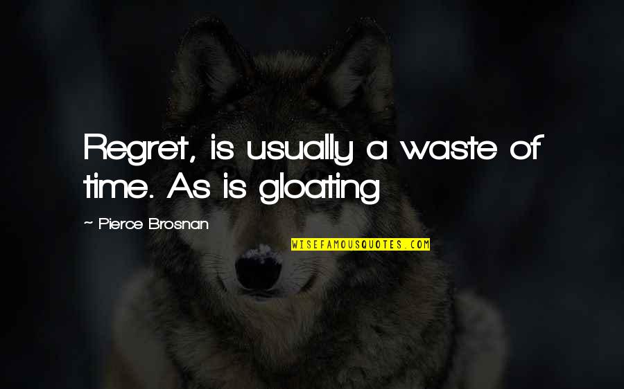 Not Gloating Quotes By Pierce Brosnan: Regret, is usually a waste of time. As