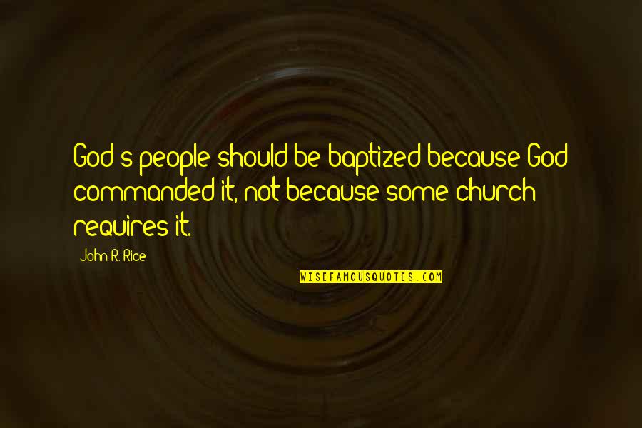Not God Quotes By John R. Rice: God's people should be baptized because God commanded