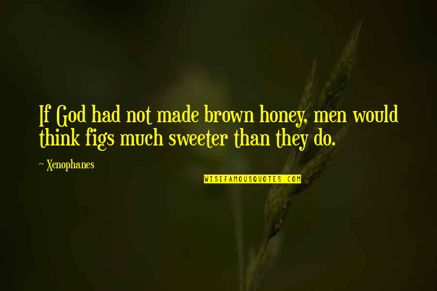 Not God Quotes By Xenophanes: If God had not made brown honey, men
