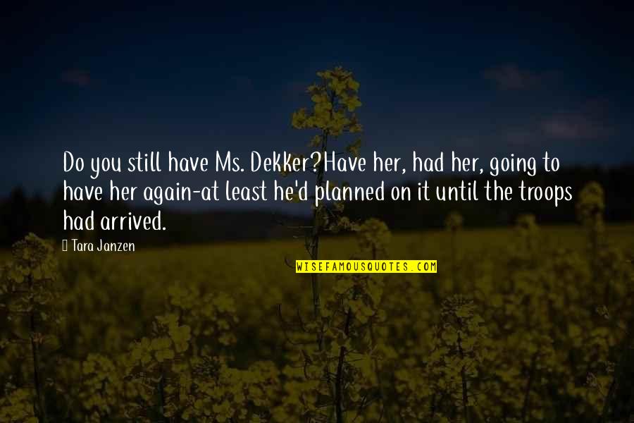 Not Going As Planned Quotes By Tara Janzen: Do you still have Ms. Dekker?Have her, had