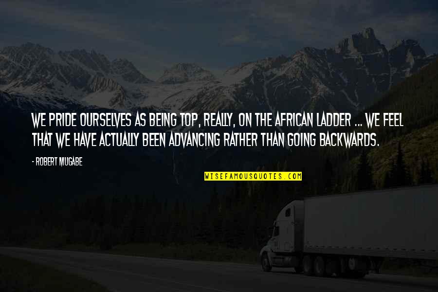 Not Going Backwards Quotes By Robert Mugabe: We pride ourselves as being top, really, on