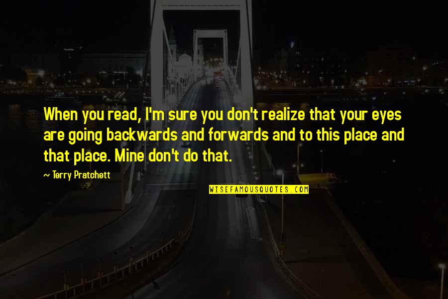 Not Going Backwards Quotes By Terry Pratchett: When you read, I'm sure you don't realize