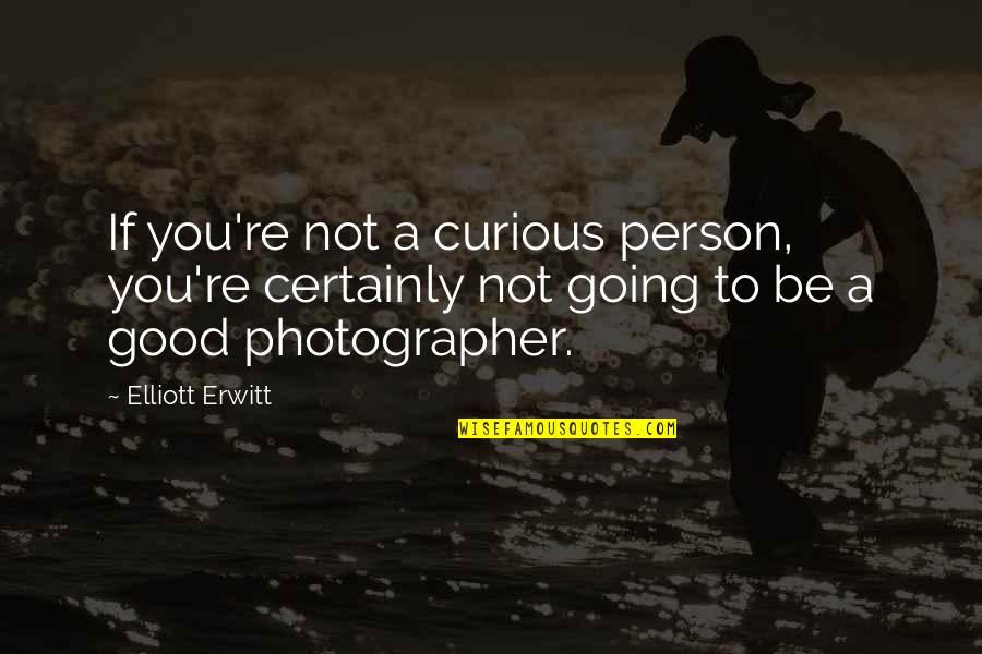 Not Going Good Quotes By Elliott Erwitt: If you're not a curious person, you're certainly