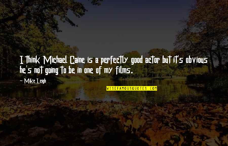 Not Going Good Quotes By Mike Leigh: I think Michael Caine is a perfectly good