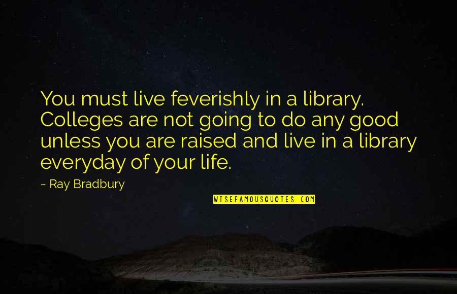 Not Going Good Quotes By Ray Bradbury: You must live feverishly in a library. Colleges