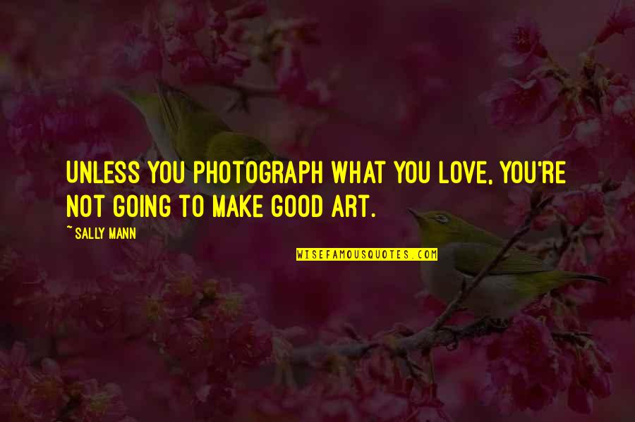 Not Going Good Quotes By Sally Mann: Unless you photograph what you love, you're not