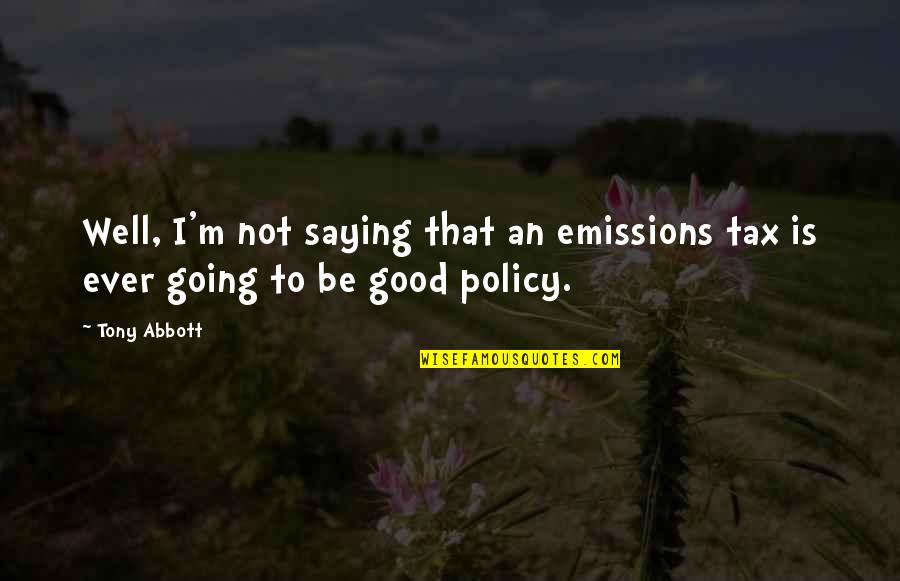 Not Going Good Quotes By Tony Abbott: Well, I'm not saying that an emissions tax