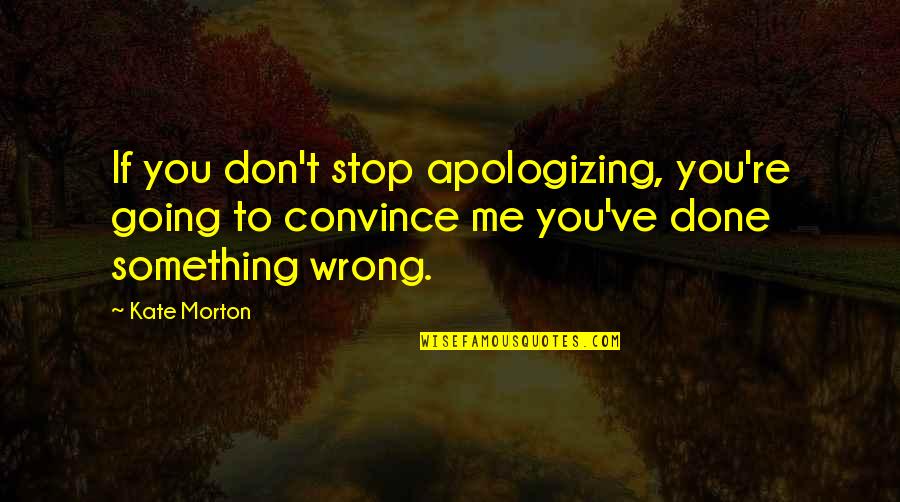 Not Going Home Again Quotes By Kate Morton: If you don't stop apologizing, you're going to