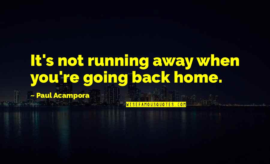 Not Going Home Quotes By Paul Acampora: It's not running away when you're going back