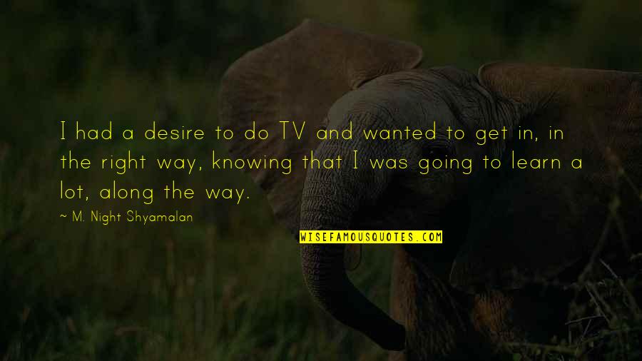 Not Going My Way Quotes By M. Night Shyamalan: I had a desire to do TV and