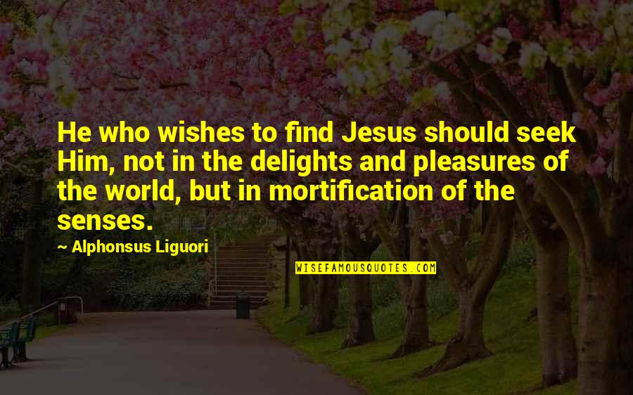 Not Going Out Memorable Quotes By Alphonsus Liguori: He who wishes to find Jesus should seek