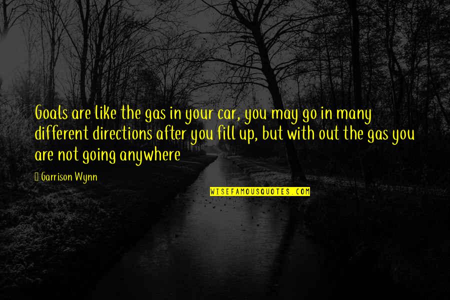 Not Going Out Quotes By Garrison Wynn: Goals are like the gas in your car,