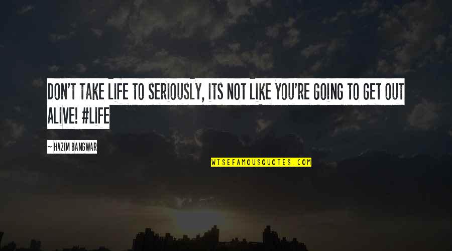 Not Going Out Quotes By Hazim Bangwar: Don't take life to seriously, its not like