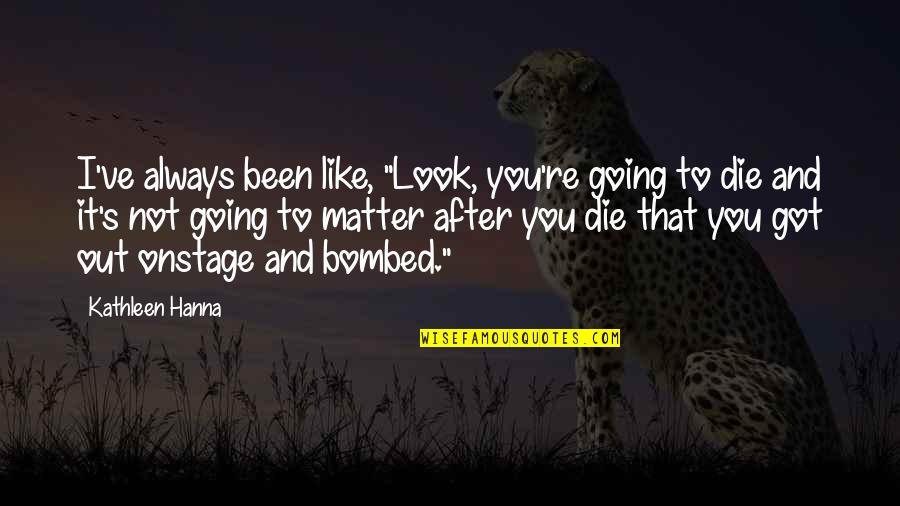 Not Going Out Quotes By Kathleen Hanna: I've always been like, "Look, you're going to