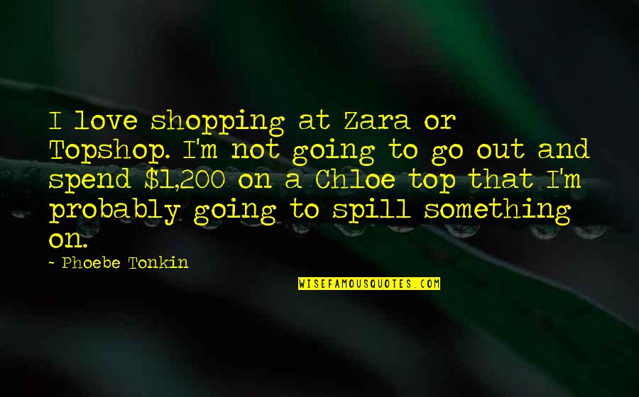Not Going Out Quotes By Phoebe Tonkin: I love shopping at Zara or Topshop. I'm