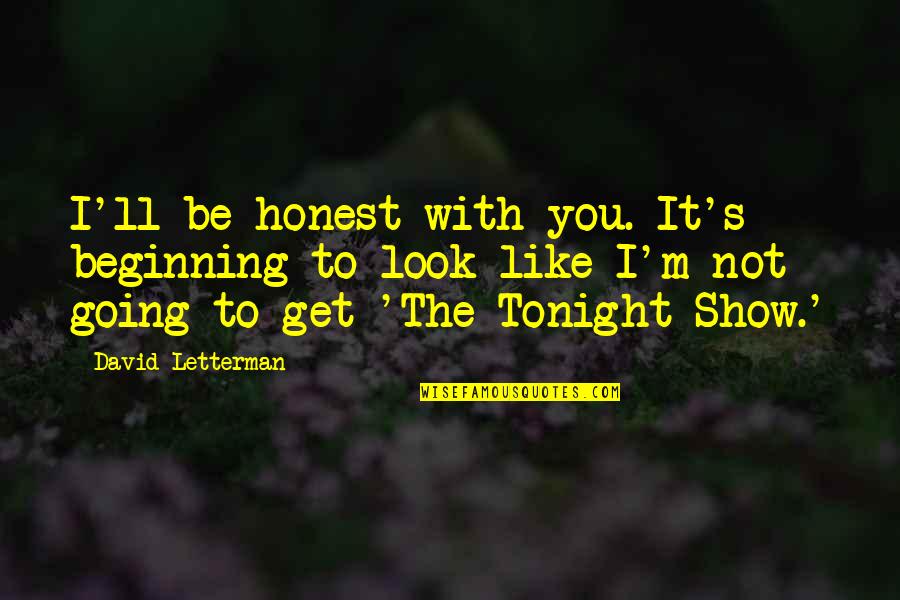 Not Going Out Tonight Quotes By David Letterman: I'll be honest with you. It's beginning to
