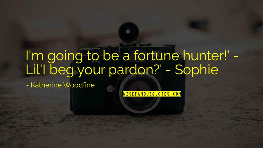 Not Going To Beg Quotes By Katherine Woodfine: I'm going to be a fortune hunter!' -