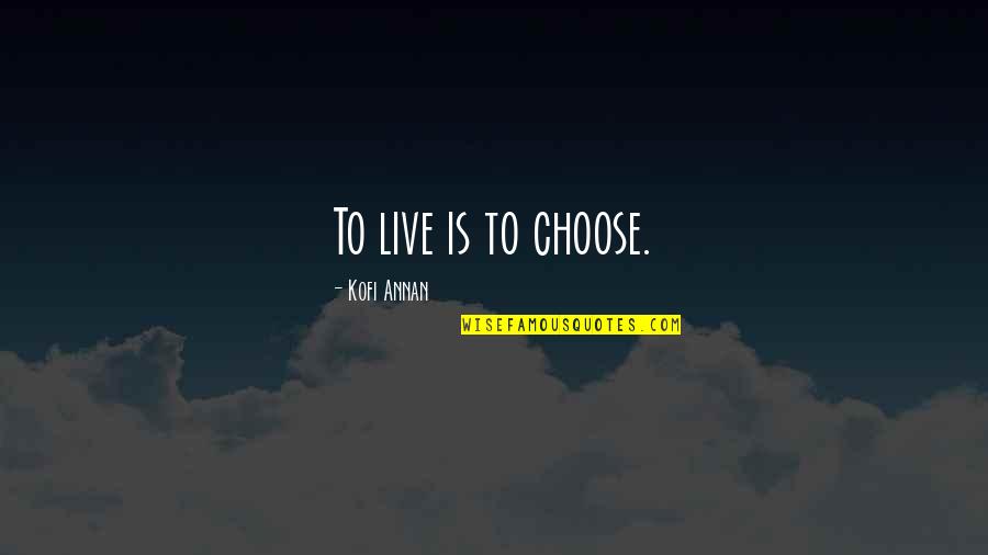 Not Going To Beg Quotes By Kofi Annan: To live is to choose.