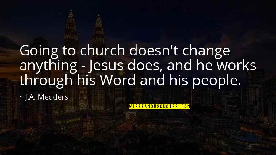 Not Going To Church Quotes By J.A. Medders: Going to church doesn't change anything - Jesus Not Going To Church Quotes By J.A. Medders: Going to church doesn't change anything - Jesus