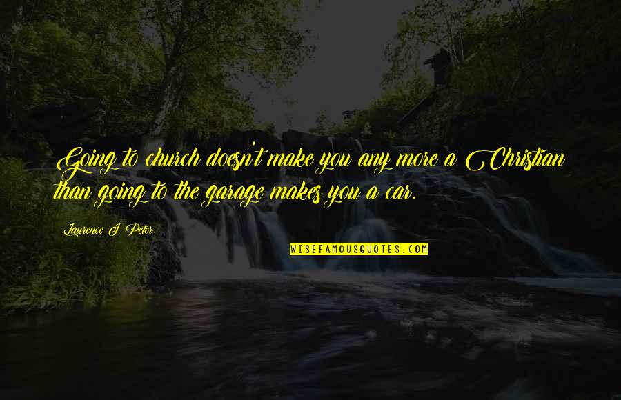 Not Going To Church Quotes By Laurence J. Peter: Going to church doesn't make you any more Not Going To Church Quotes By Laurence J. Peter: Going to church doesn't make you any more