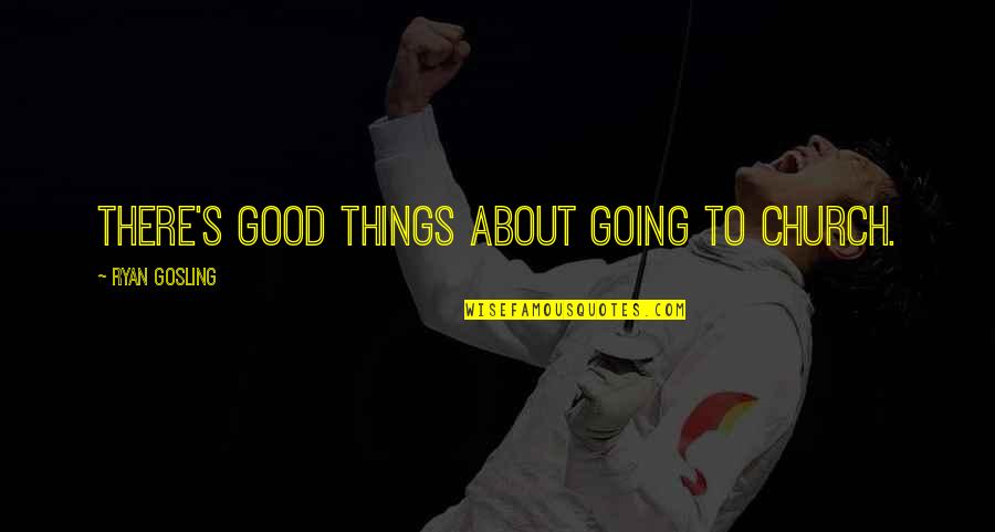 Not Going To Church Quotes By Ryan Gosling: There's good things about going to church. Not Going To Church Quotes By Ryan Gosling: There's good things about going to church.