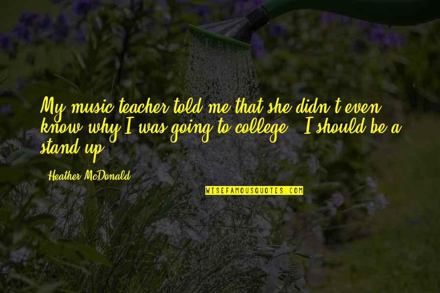 Not Going To College Quotes By Heather McDonald: My music teacher told me that she didn't