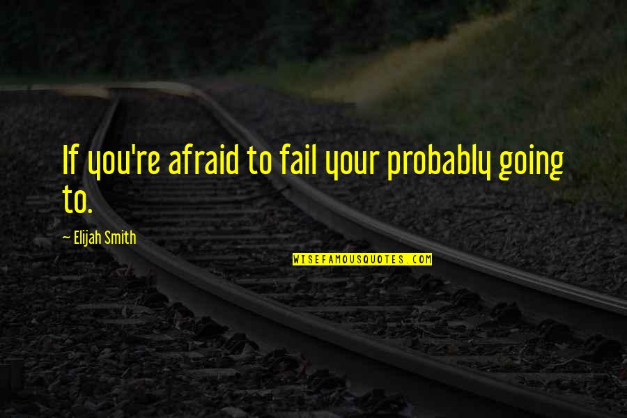 Not Going To Fail Quotes By Elijah Smith: If you're afraid to fail your probably going