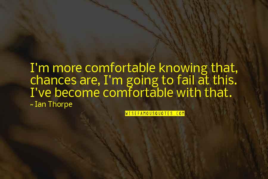 Not Going To Fail Quotes By Ian Thorpe: I'm more comfortable knowing that, chances are, I'm