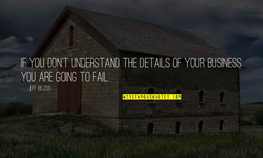 Not Going To Fail Quotes By Jeff Bezos: If you don't understand the details of your