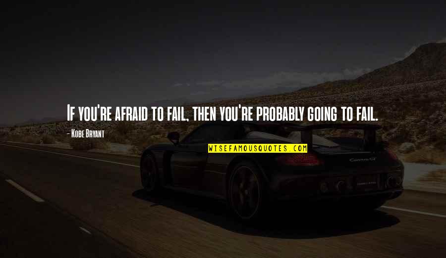 Not Going To Fail Quotes By Kobe Bryant: If you're afraid to fail, then you're probably