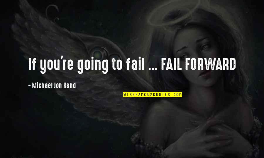 Not Going To Fail Quotes By Michael Jon Hand: If you're going to fail ... FAIL FORWARD