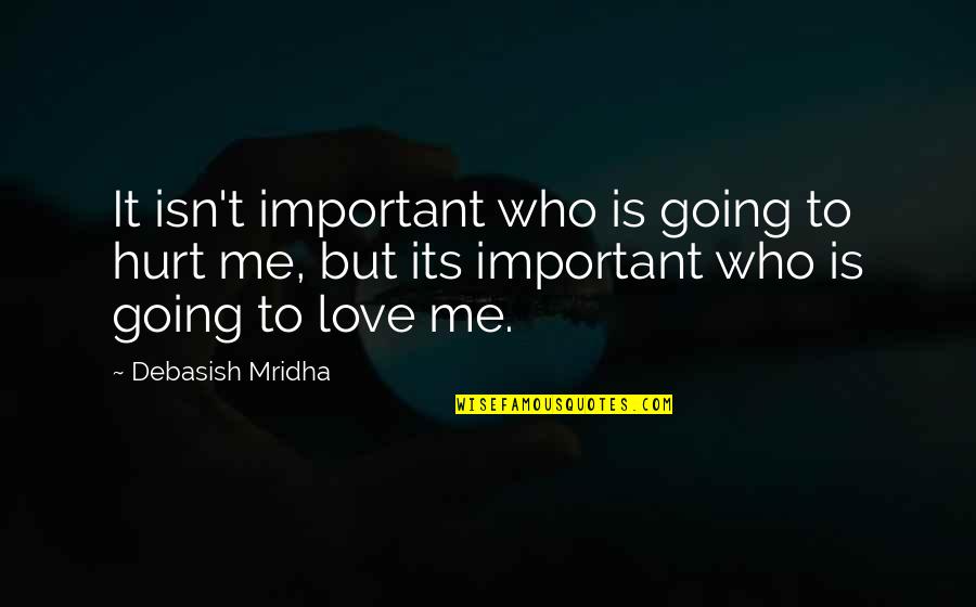 Not Going To Hurt Me Quotes By Debasish Mridha: It isn't important who is going to hurt