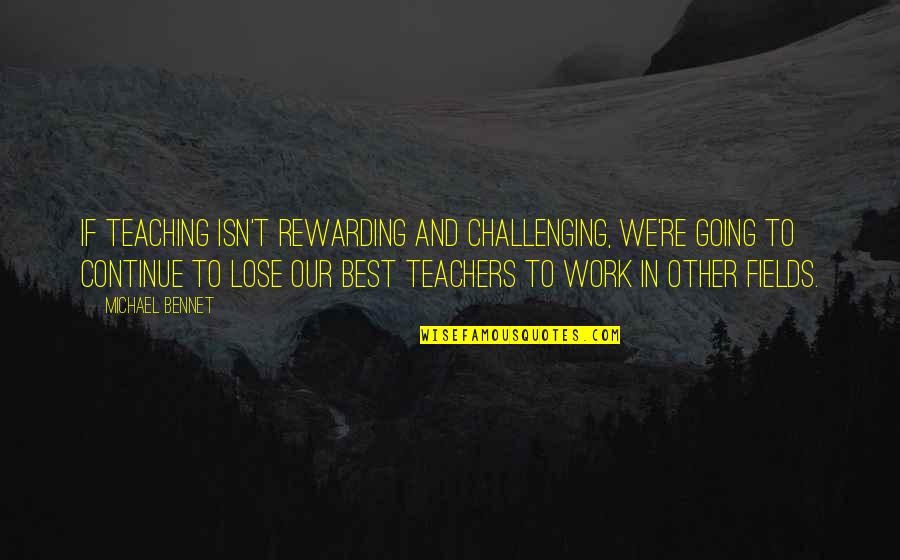 Not Going To Lose You Quotes By Michael Bennet: If teaching isn't rewarding and challenging, we're going Not Going To Lose You Quotes By Michael Bennet: If teaching isn't rewarding and challenging, we're going